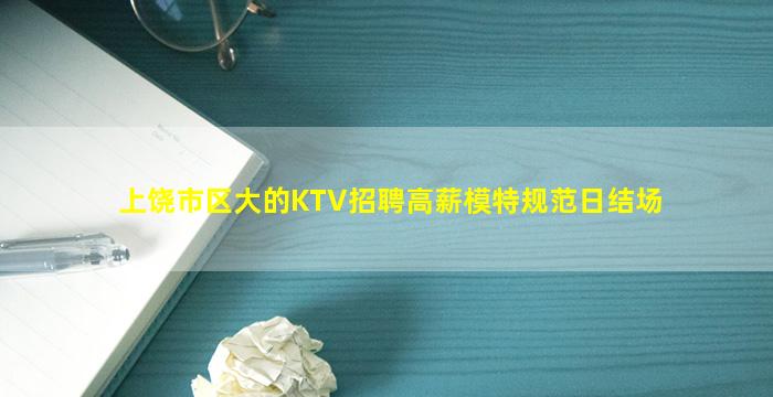 上饶市区大的KTV招聘高薪模特规范日结场